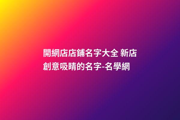 開網店店鋪名字大全 新店創意吸睛的名字-名學網